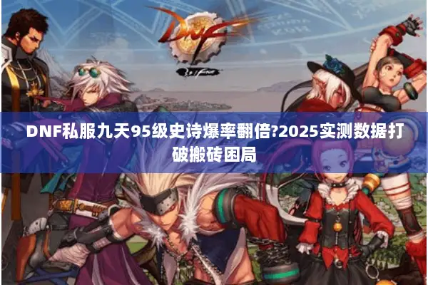 DNF私服九天95级史诗爆率翻倍?2025实测数据打破搬砖困局