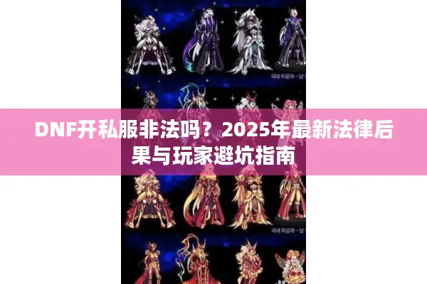 DNF开私服非法吗？2025年最新法律后果与玩家避坑指南