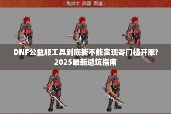 DNF公益服工具到底能不能实现零门槛开服?2025最新避坑指南
