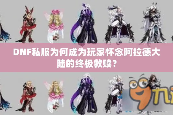 DNF私服为何成为玩家怀念阿拉德大陆的终极救赎？