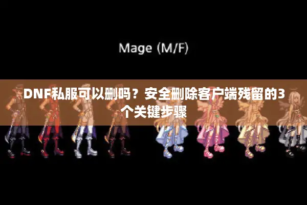 DNF私服可以删吗？安全删除客户端残留的3个关键步骤
