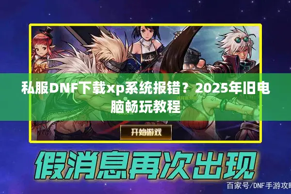 私服DNF下载xp系统报错？2025年旧电脑畅玩教程