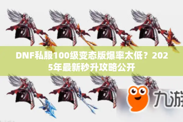 DNF私服100级变态版爆率太低？2025年最新秒升攻略公开