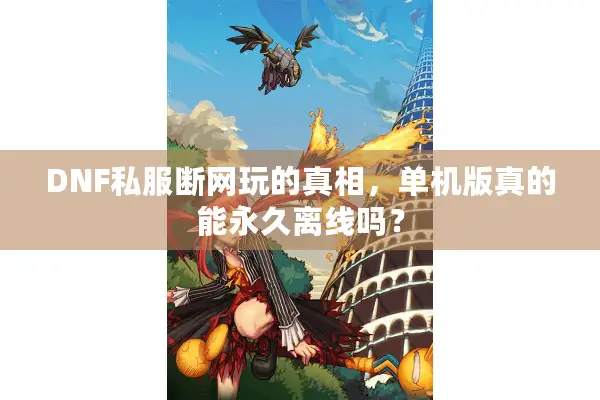 DNF私服断网玩的真相，单机版真的能永久离线吗？