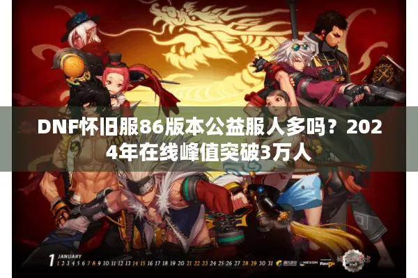 DNF怀旧服86版本公益服人多吗？2024年在线峰值突破3万人
