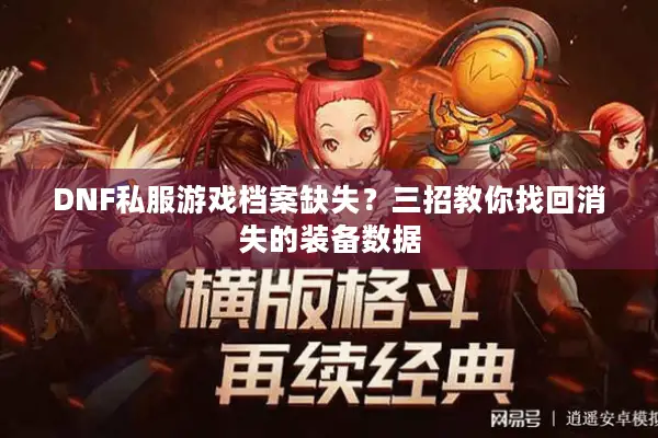 DNF私服游戏档案缺失？三招教你找回消失的装备数据