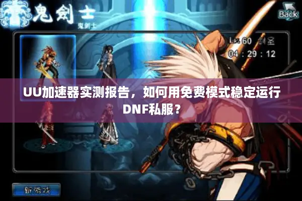 UU加速器实测报告，如何用免费模式稳定运行DNF私服？