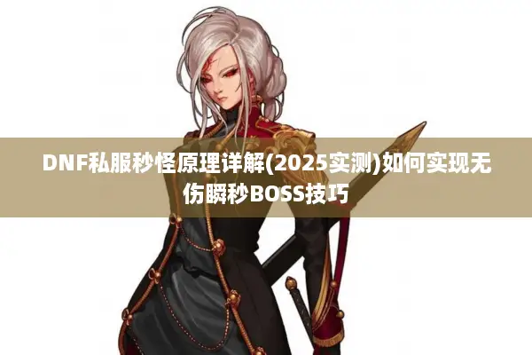 DNF私服秒怪原理详解(2025实测)如何实现无伤瞬秒BOSS技巧