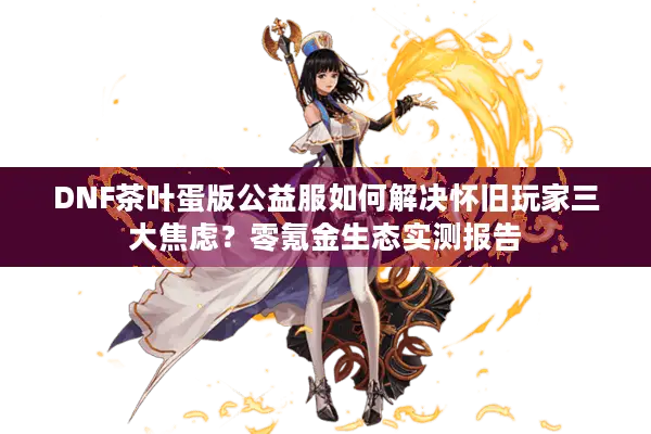 DNF茶叶蛋版公益服如何解决怀旧玩家三大焦虑？零氪金生态实测报告