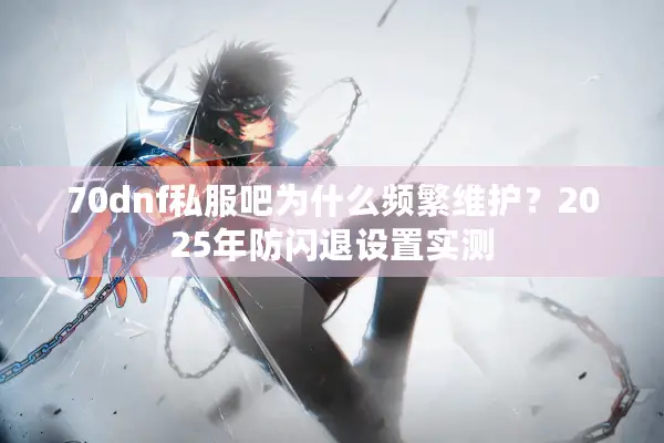 70dnf私服吧为什么频繁维护？2025年防闪退设置实测