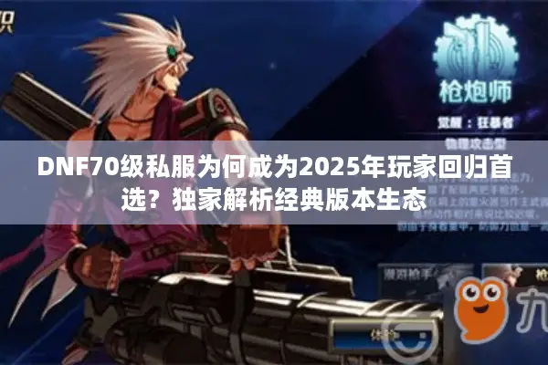 DNF70级私服为何成为2025年玩家回归首选？独家解析经典版本生态