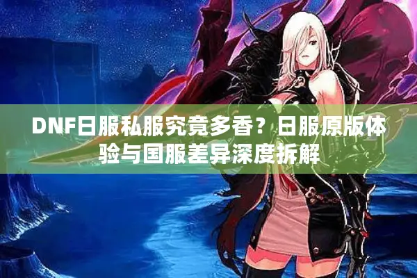 DNF日服私服究竟多香？日服原版体验与国服差异深度拆解