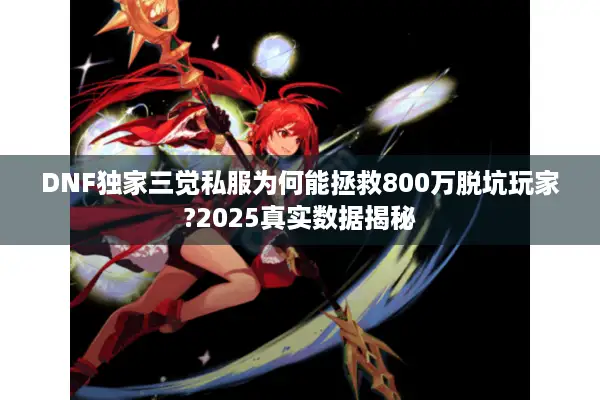 DNF独家三觉私服为何能拯救800万脱坑玩家?2025真实数据揭秘