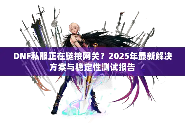 DNF私服正在链接网关？2025年最新解决方案与稳定性测试报告