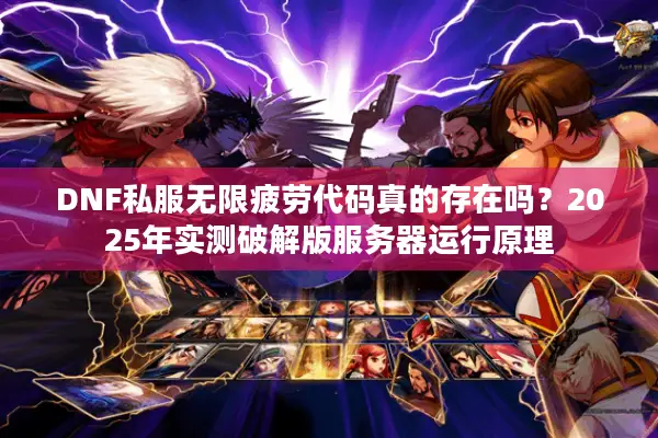 DNF私服无限疲劳代码真的存在吗？2025年实测破解版服务器运行原理