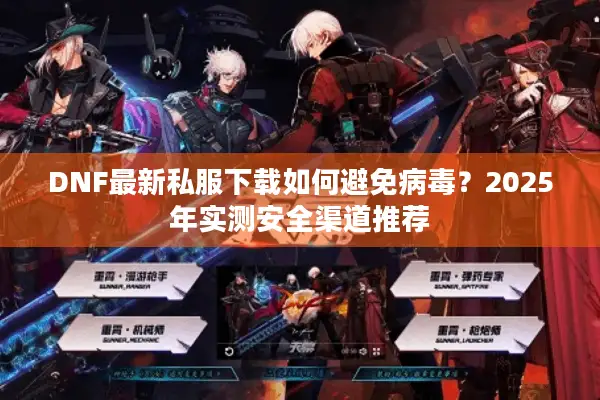 DNF最新私服下载如何避免病毒？2025年实测安全渠道推荐