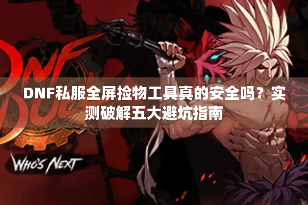 DNF私服全屏捡物工具真的安全吗？实测破解五大避坑指南