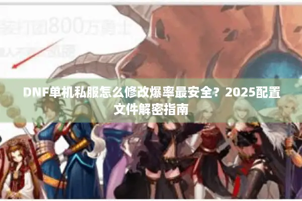 DNF单机私服怎么修改爆率最安全？2025配置文件解密指南