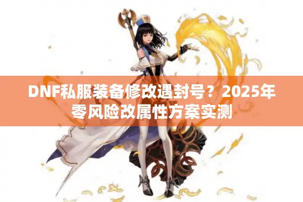 DNF私服装备修改遇封号？2025年零风险改属性方案实测