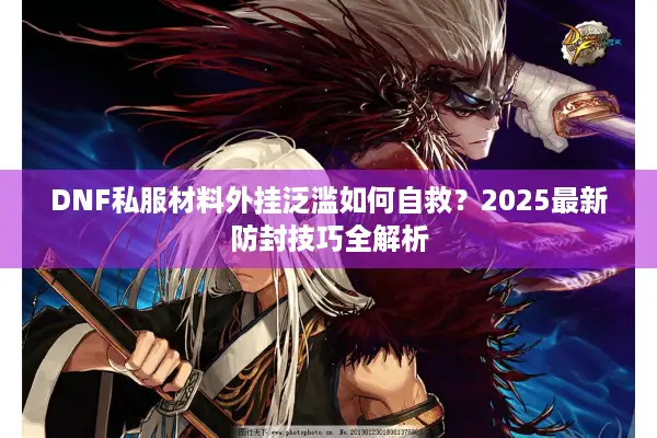 DNF私服材料外挂泛滥如何自救？2025最新防封技巧全解析