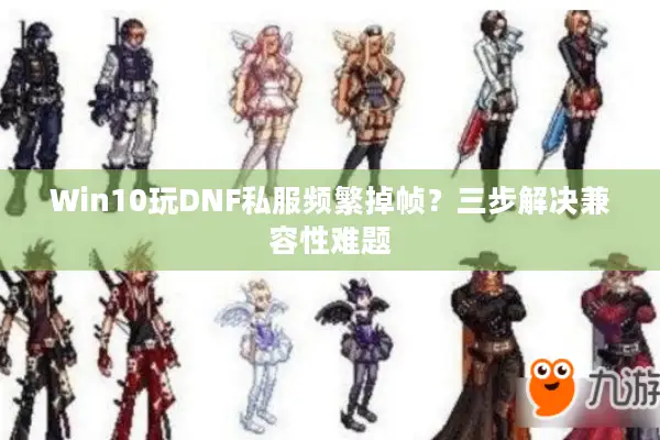 Win10玩DNF私服频繁掉帧？三步解决兼容性难题
