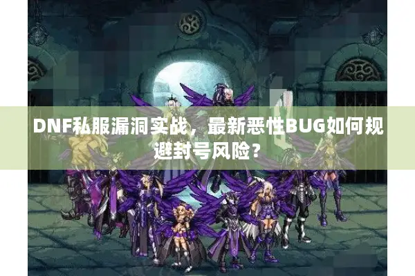 DNF私服漏洞实战，最新恶性BUG如何规避封号风险？