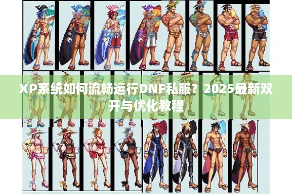 XP系统如何流畅运行DNF私服？2025最新双开与优化教程