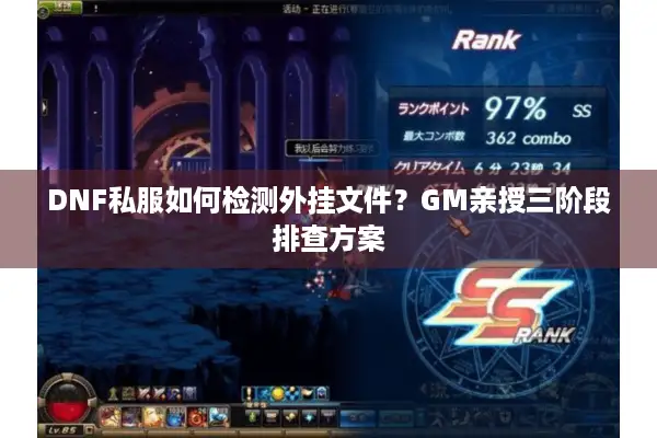 DNF私服如何检测外挂文件？GM亲授三阶段排查方案
