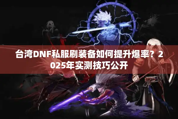 台湾DNF私服刷装备如何提升爆率？2025年实测技巧公开