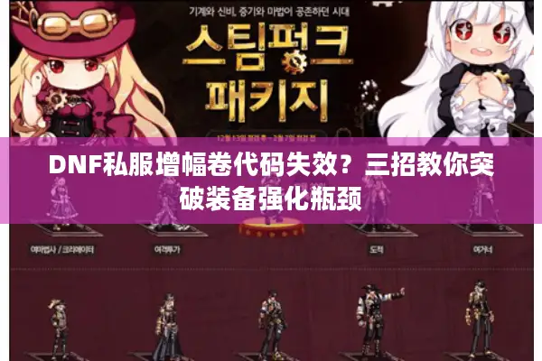 DNF私服增幅卷代码失效？三招教你突破装备强化瓶颈