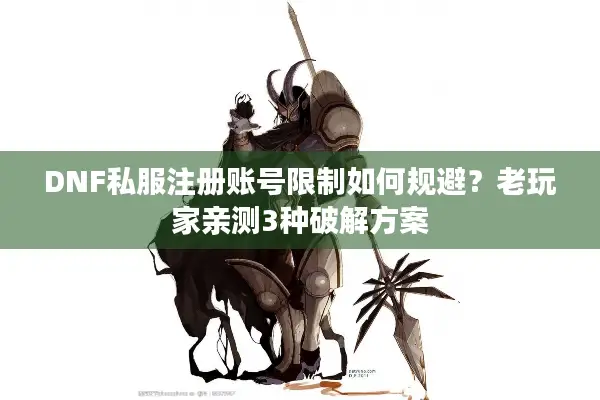 DNF私服注册账号限制如何规避？老玩家亲测3种破解方案