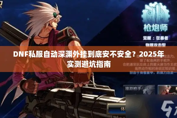 DNF私服自动深渊外挂到底安不安全？2025年实测避坑指南