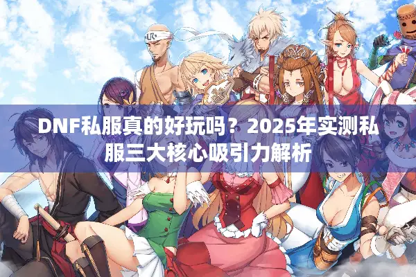 DNF私服真的好玩吗？2025年实测私服三大核心吸引力解析