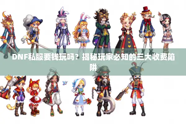 DNF私服要钱玩吗？揭秘玩家必知的三大收费陷阱