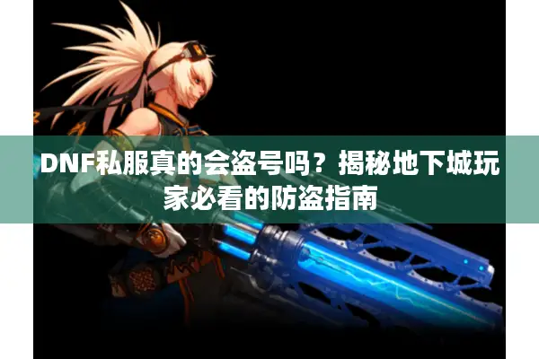 DNF私服真的会盗号吗？揭秘地下城玩家必看的防盗指南