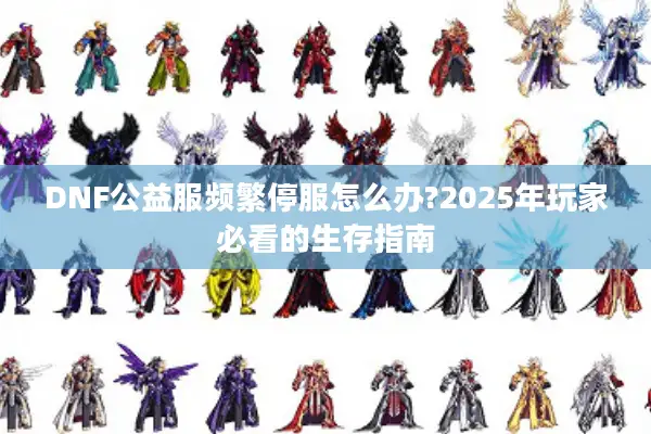 DNF公益服频繁停服怎么办?2025年玩家必看的生存指南