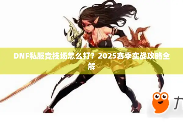 DNF私服竞技场怎么打？2025赛季实战攻略全解