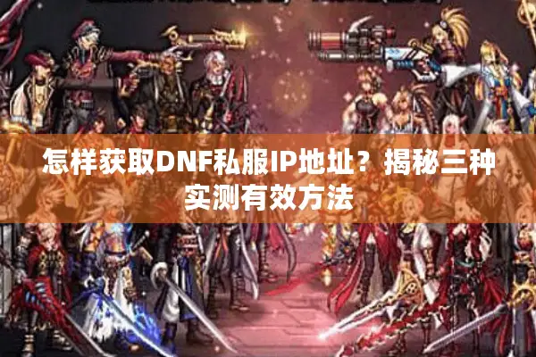 怎样获取DNF私服IP地址？揭秘三种实测有效方法