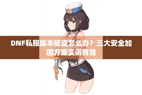 DNF私服版本被盗怎么办？三大安全加固方案实测有效
