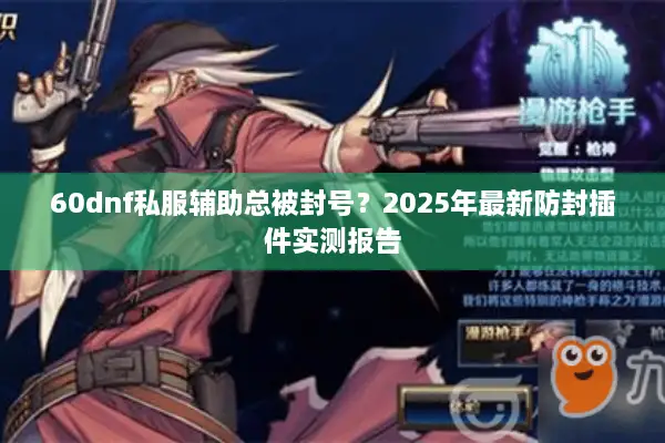 60dnf私服辅助总被封号？2025年最新防封插件实测报告