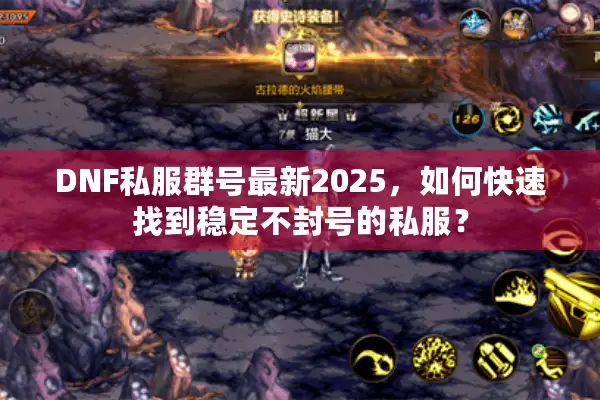 DNF私服群号最新2025，如何快速找到稳定不封号的私服？