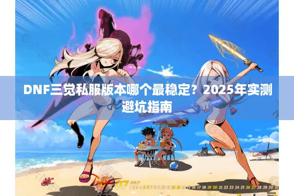 DNF三觉私服版本哪个最稳定？2025年实测避坑指南