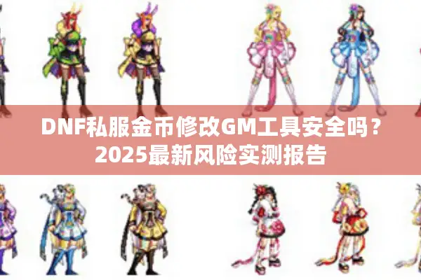 DNF私服金币修改GM工具安全吗？2025最新风险实测报告