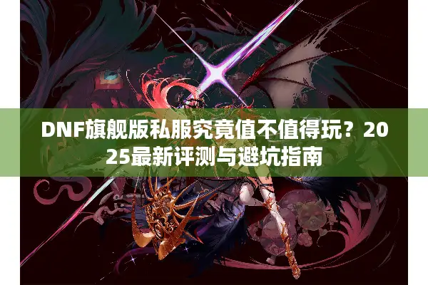 DNF旗舰版私服究竟值不值得玩？2025最新评测与避坑指南