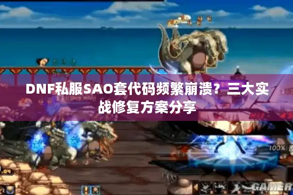 DNF私服SAO套代码频繁崩溃？三大实战修复方案分享
