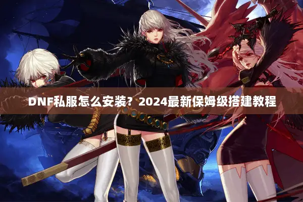 DNF私服怎么安装？2024最新保姆级搭建教程
