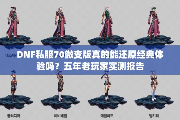 DNF私服70微变版真的能还原经典体验吗？五年老玩家实测报告