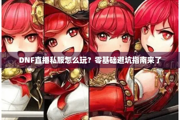 DNF直播私服怎么玩？零基础避坑指南来了