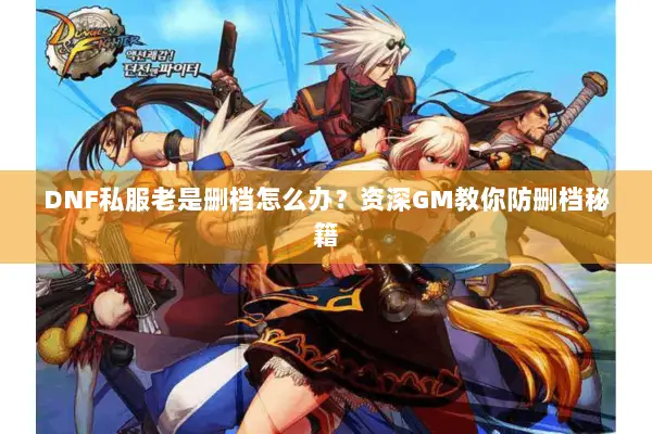 DNF私服老是删档怎么办？资深GM教你防删档秘籍