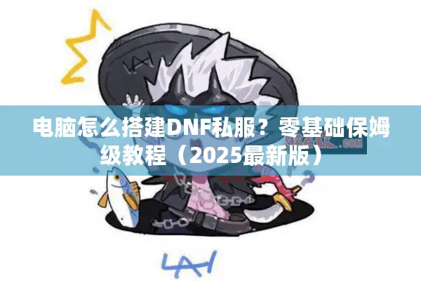 电脑怎么搭建DNF私服？零基础保姆级教程（2025最新版）
